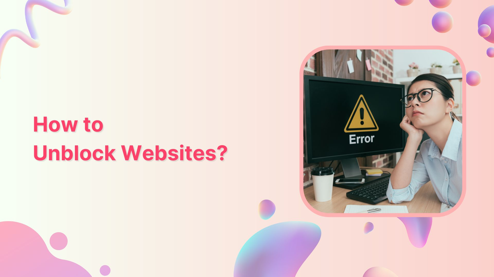 How to Unblock Websites: 7 Ways to Access Restricted Content